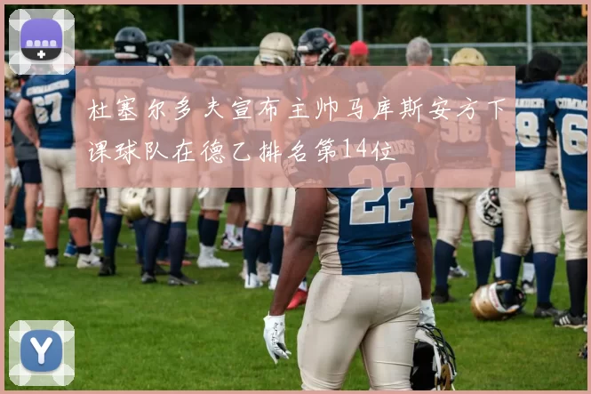 杜塞尔多夫宣布主帅马库斯安方下课球队在德乙排名第14位