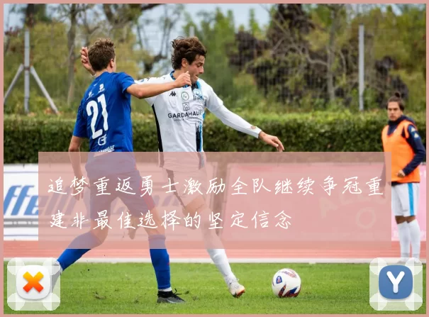 追梦重返勇士激励全队继续争冠重建非最佳选择的坚定信念