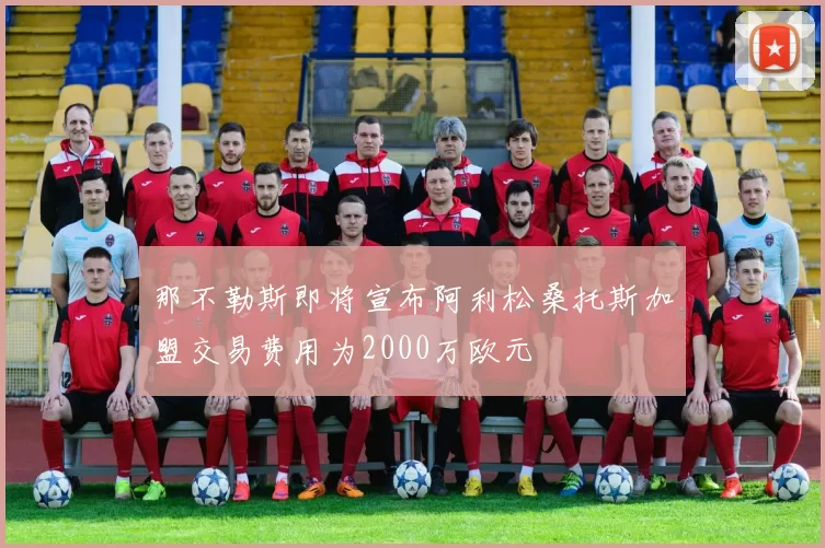 那不勒斯即将宣布阿利松桑托斯加盟交易费用为2000万欧元