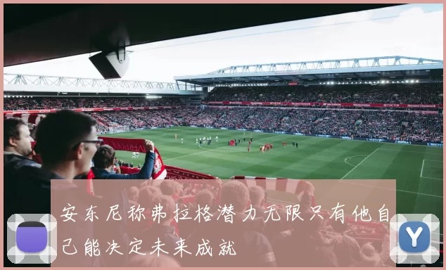 安东尼称弗拉格潜力无限只有他自己能决定未来成就