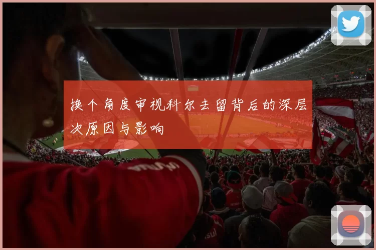 换个角度审视科尔去留背后的深层次原因与影响