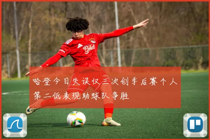 哈登今日失误仅三次创季后赛个人第二低表现助球队争胜