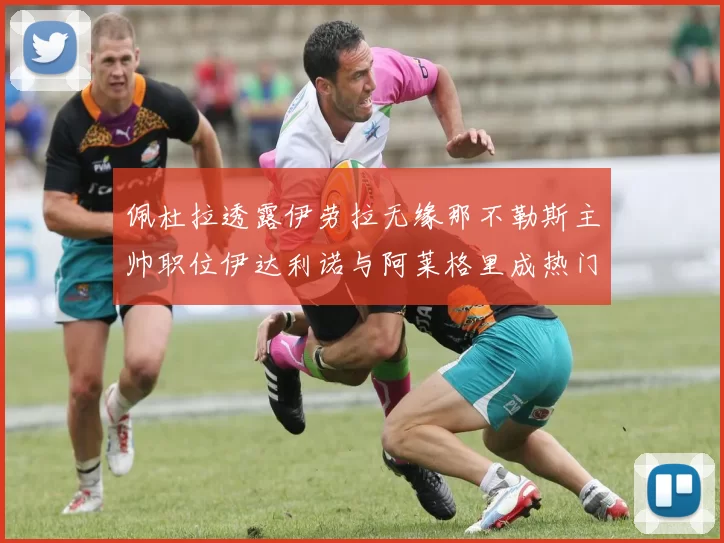 佩杜拉透露伊劳拉无缘那不勒斯主帅职位伊达利诺与阿莱格里成热门候选人