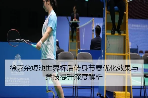徐嘉余短池世界杯后转身节奏优化效果与竞技提升深度解析 | hth